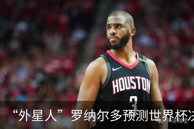 “外星人”罗纳尔多预测世界杯决赛结果：西班牙队将轻松取胜夺冠