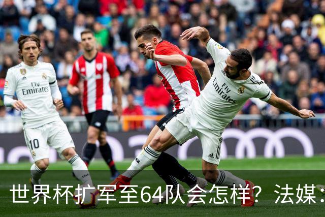 世界杯扩军至64队会怎样？法媒：依然没有中国队