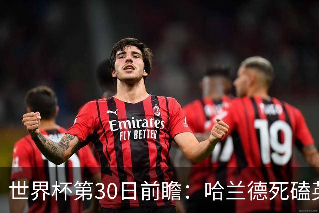世界杯第30日前瞻：哈兰德死磕英格兰 阿根廷严防爆冷