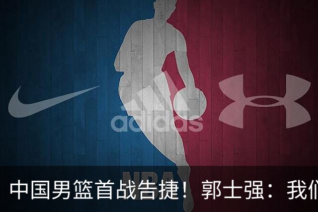 中国男篮首战告捷！郭士强：我们暴露了三个问题，还有提升空间