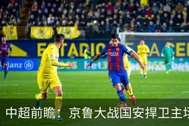 中超前瞻：京鲁大战国安捍卫主场不败 申花乘胜追击