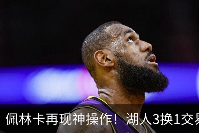 佩林卡再现神操作！湖人3换1交易方案，网友：稳赚不赔