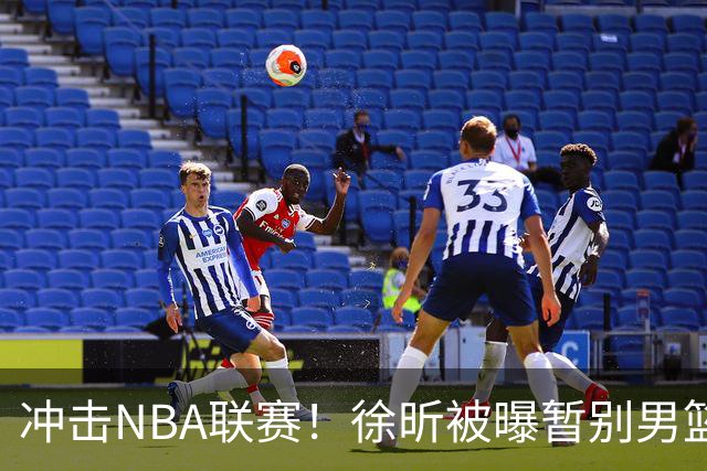 冲击NBA联赛！徐昕被曝暂别男篮集训队，郭士强惨遭重大打击！