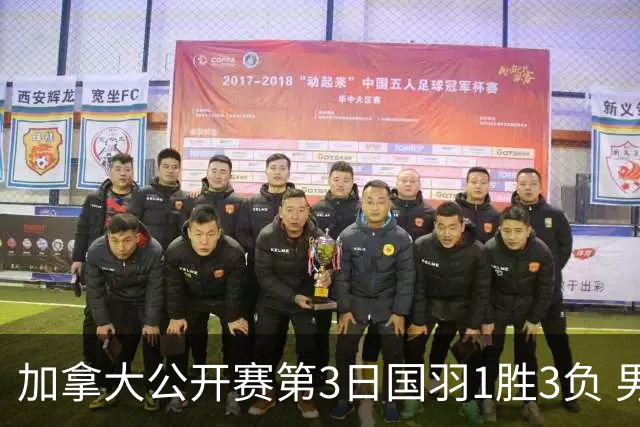加拿大公开赛第3日国羽1胜3负 男单女双抗日失利
