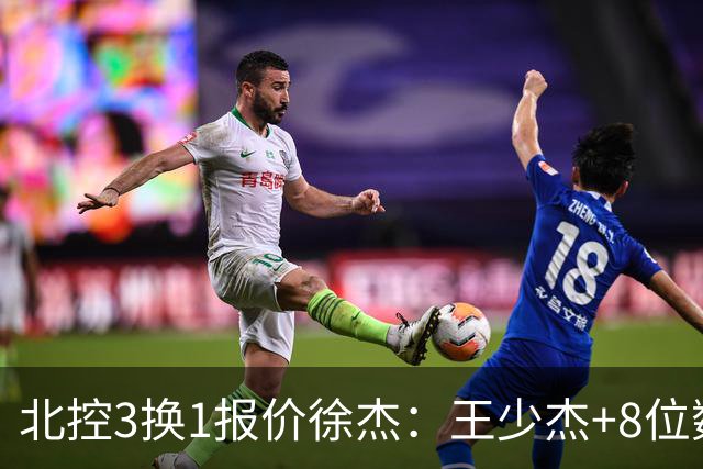 北控3换1报价徐杰：王少杰+8位数培养费+潜力新秀，承诺多年D类顶薪续约