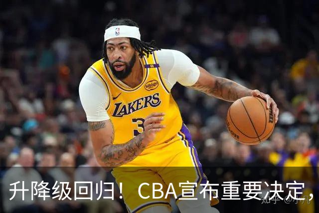 升降级回归！CBA宣布重要决定，不能躺平了，所有球队都将受影响
