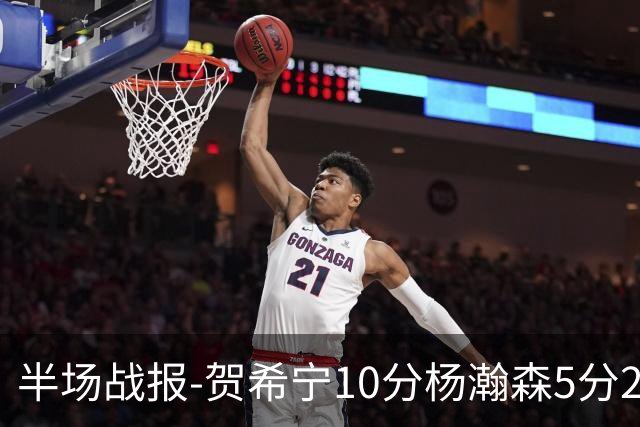 半场战报-贺希宁10分杨瀚森5分2犯 中国男篮10分落后日本