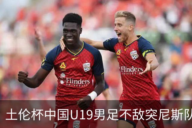 土伦杯中国U19男足不敌突尼斯队小组出局