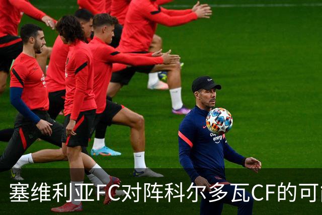 塞维利亚FC对阵科尔多瓦CF的可能首发阵容