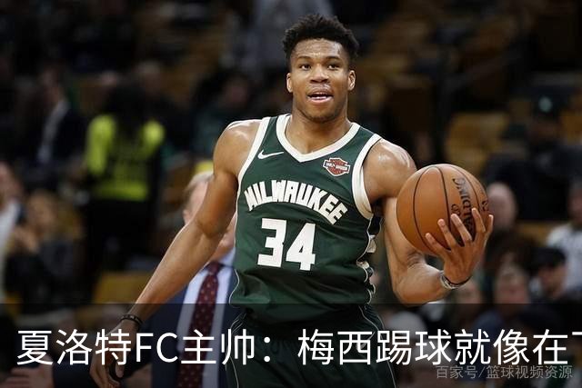 夏洛特FC主帅：梅西踢球就像在下国际象棋，总能提前思考两三步