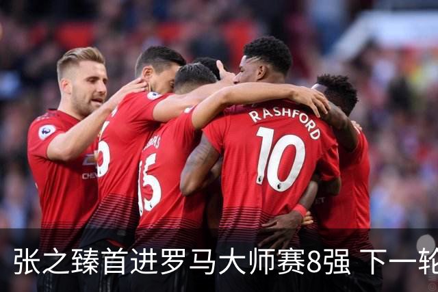 张之臻首进罗马大师赛8强 下一轮将战德约终结者