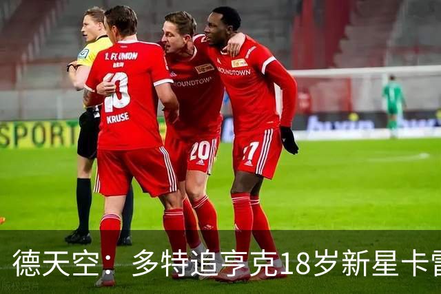 德天空：多特追亨克18岁新星卡雷察斯，本周前往比利时谈判