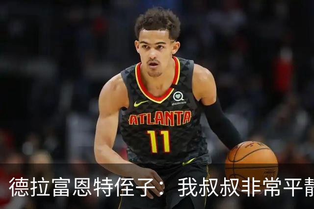 德拉富恩特侄子：我叔叔非常平静，我们会把第二颗星星带回家