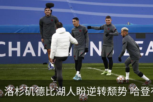洛杉矶德比湖人盼逆转颓势 哈登有望快船首秀