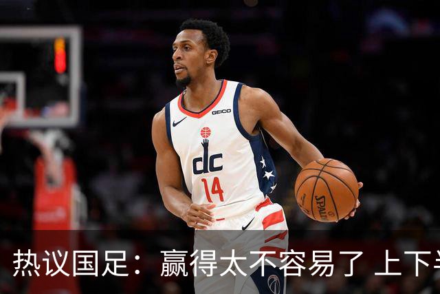 热议国足：赢得太不容易了 上下半场判若两队
