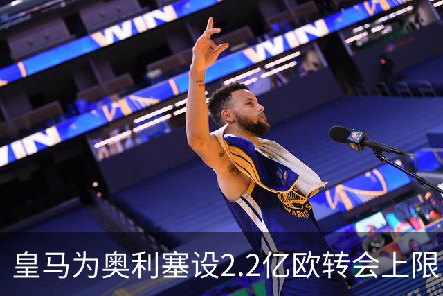 皇马为奥利塞设2.2亿欧转会上限 报价超2亿拜仁或放人