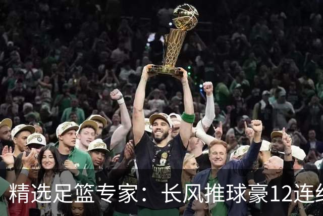 精选足篮专家：长风推球豪12连红分析足彩
