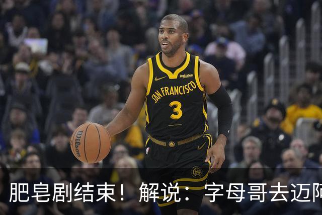 肥皂剧结束！解说：字母哥去迈阿密 仅仅是第一块多米诺骨牌