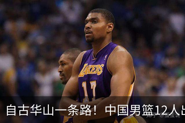 自古华山一条路！中国男篮12人出击，郭士强大胆变阵，该用他俩了
