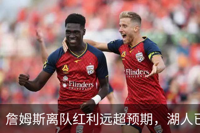 詹姆斯离队红利远超预期，湖人已稳步完成阵容补强