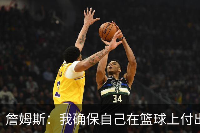 詹姆斯：我确保自己在篮球上付出努力 场外的事情自然会水到渠成