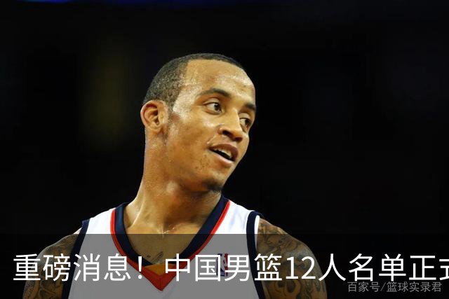 重磅消息！中国男篮12人名单正式公布，期待最强新秀的表现
