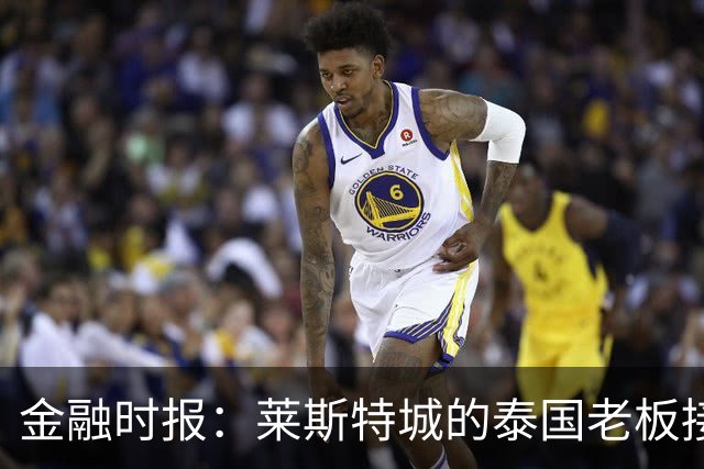 金融时报：莱斯特城的泰国老板接触花旗银行欲出售俱乐部