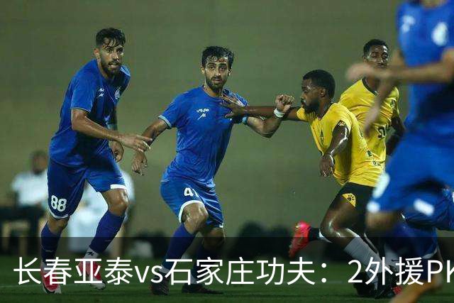 长春亚泰vs石家庄功夫：2外援PK3外援，谭龙首发