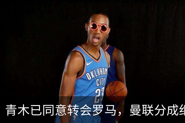 青木已同意转会罗马，曼联分成细节揭秘！奥纳纳新买家曝光队友失望