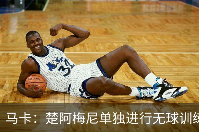 马卡：楚阿梅尼单独进行无球训练，出战摩洛哥可能性微乎其微