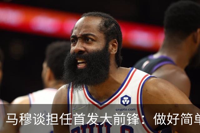 马穆谈担任首发大前锋：做好简单的事&干脏活累活 努力帮球队赢球