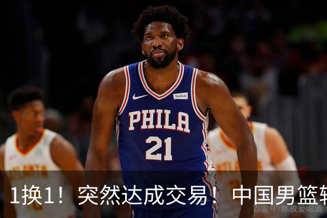1换1！突然达成交易！中国男篮轮换级别前锋