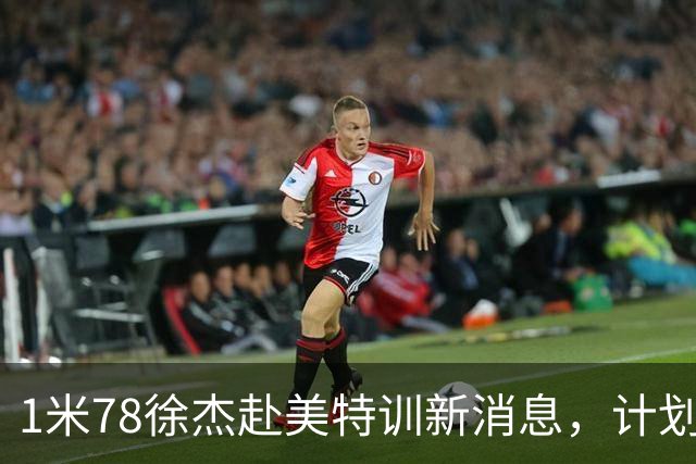 1米78徐杰赴美特训新消息，计划拜访库里千万豪宅，球迷围观热议