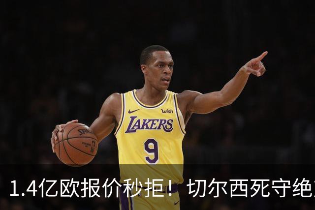 1.4亿欧报价秒拒！切尔西死守绝对核心，夏窗亿元博弈彻底白热化