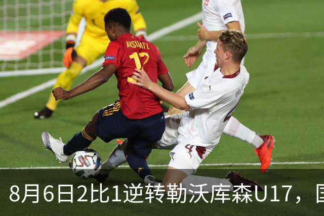 8月6日2比1逆转勒沃库森U17，国足三连胜半决赛碰河床