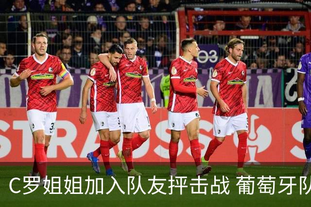C罗姐姐加入队友抨击战 葡萄牙队或爆发全面内战