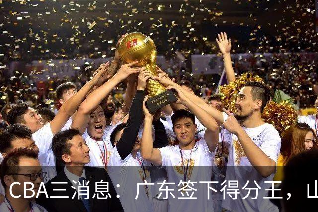 CBA三消息：广东签下得分王，山东交易状元，吴前大婚郭艾伦引争议
