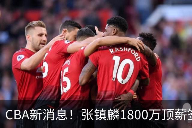 CBA新消息！张镇麟1800万顶薪签约，范子铭主动申请交易加盟劲旅