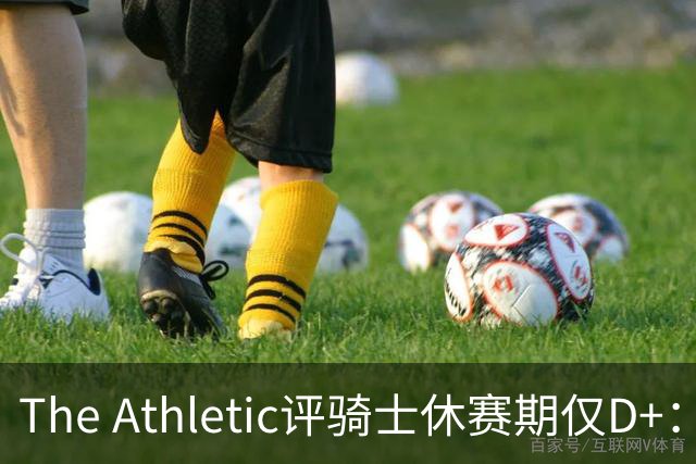 The Athletic评骑士休赛期仅D+：眼看他队补强，自己按兵不动